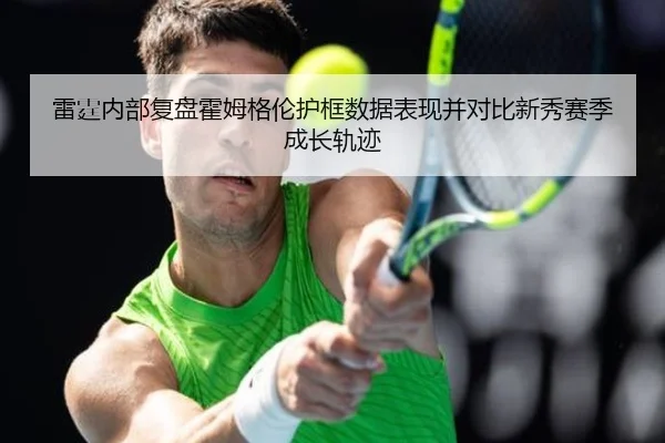 雷霆内部复盘霍姆格伦护框数据表现并对比新秀赛季成长轨迹