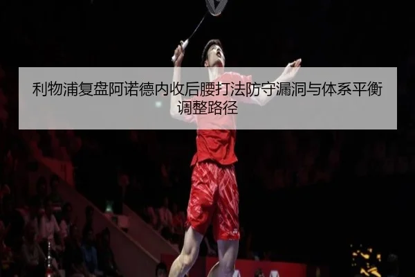 利物浦复盘阿诺德内收后腰打法防守漏洞与体系平衡调整路径