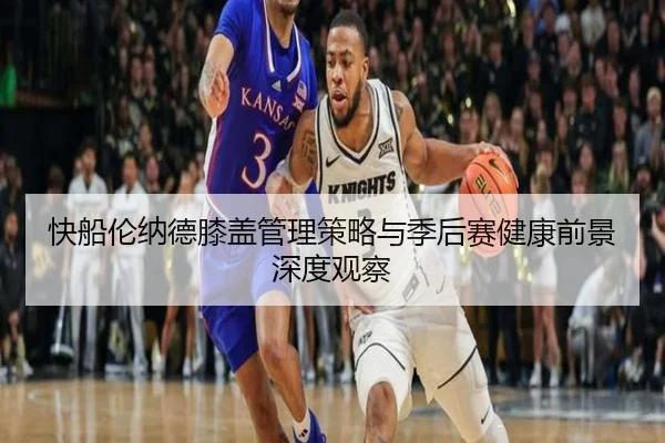 快船伦纳德膝盖管理策略与季后赛健康前景深度观察