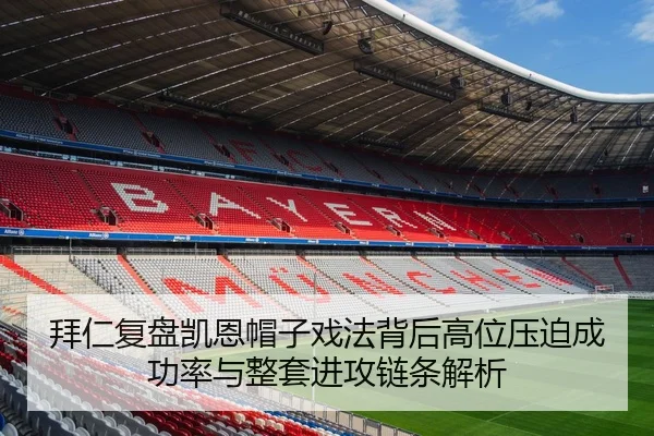 拜仁复盘凯恩帽子戏法背后高位压迫成功率与整套进攻链条解析